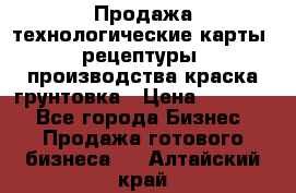 Продажа технологические карты (рецептуры) производства краска,грунтовка › Цена ­ 30 000 - Все города Бизнес » Продажа готового бизнеса   . Алтайский край